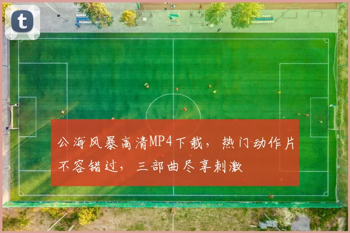 公海风暴高清MP4下载，热门动作片不容错过，三部曲尽享刺激
