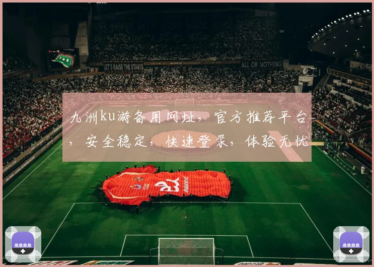 九洲ku游备用网址，官方推荐平台，安全稳定，快速登录，体验无忧，必看攻略
