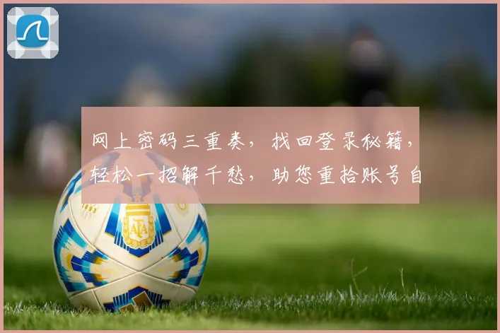 网上密码三重奏，找回登录秘籍，轻松一招解千愁，助您重拾账号自由行，三步搞定