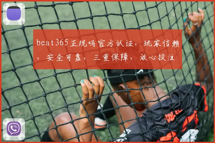 beat365正规吗官方认证，玩家信赖，安全可靠，三重保障，放心投注