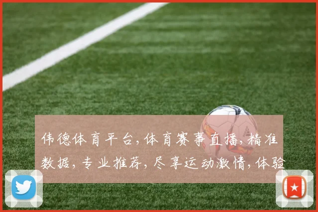 伟德体育平台,体育赛事直播,精准数据,专业推荐,尽享运动激情,体验非凡