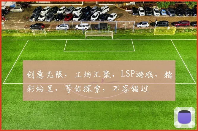 创意无限，工坊汇聚，LSP游戏，精彩纷呈，等你探索，不容错过