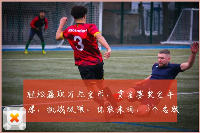 轻松赢取万元金币，赏金赛奖金丰厚，挑战极限，你敢来吗，3个名额，速来报名，