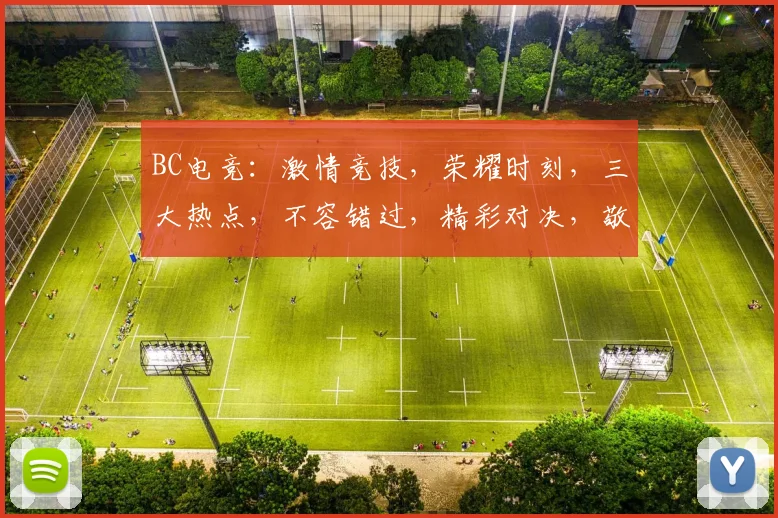 BC电竞：激情竞技，荣耀时刻，三大热点，不容错过，精彩对决，敬请期待，一触即发