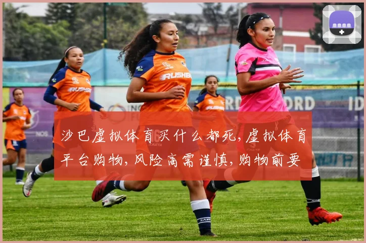 沙巴虚拟体育买什么都死,虚拟体育平台购物,风险高需谨慎,购物前要三思。