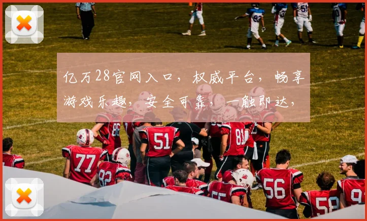 亿万28官网入口，权威平台，畅享游戏乐趣，安全可靠，一触即达，尽享刺激体验。