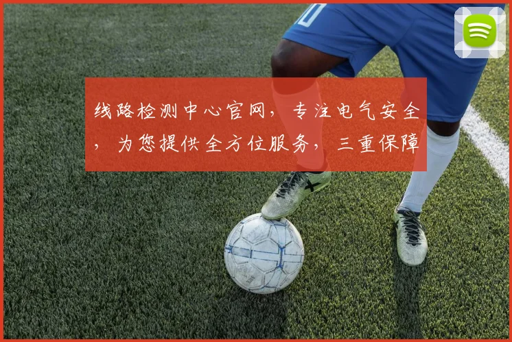 线路检测中心官网，专注电气安全，为您提供全方位服务，三重保障，值得信赖