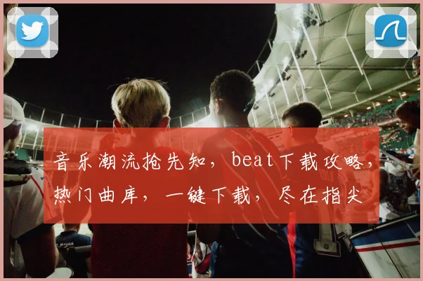 音乐潮流抢先知，beat下载攻略，热门曲库，一键下载，尽在指尖