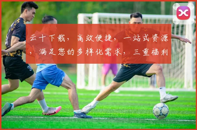 云十下载，高效便捷，一站式资源，满足您的多样化需求，三重福利，不容错过