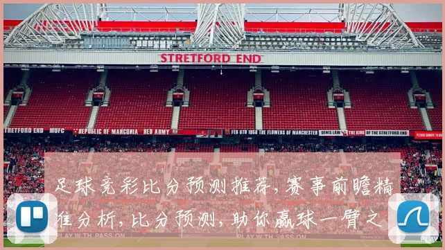 足球竞彩比分预测推荐,赛事前瞻精准分析,比分预测,助你赢球一臂之力