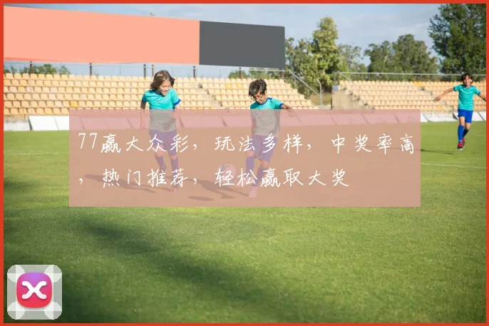 77赢大众彩，玩法多样，中奖率高，热门推荐，轻松赢取大奖